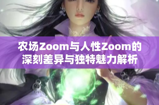 农场Zoom与人性Zoom的深刻差异与独特魅力解析